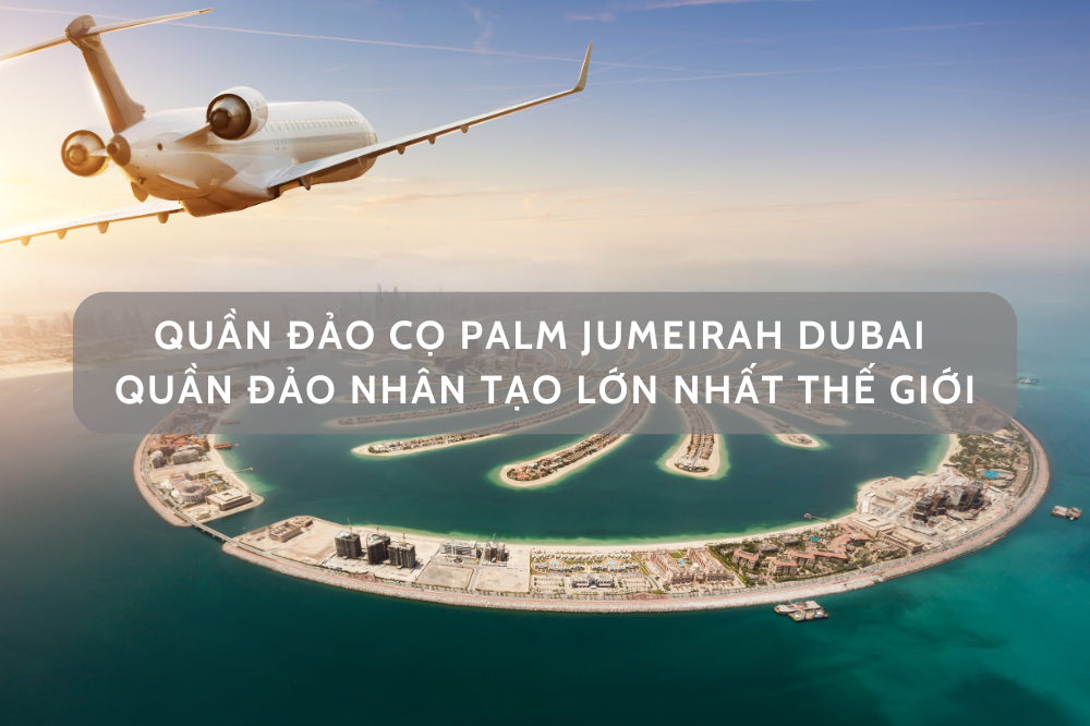 Quần đảo cây cọ Dubai – Quần đảo nhân tạo lớn nhất thế giới có gì ???