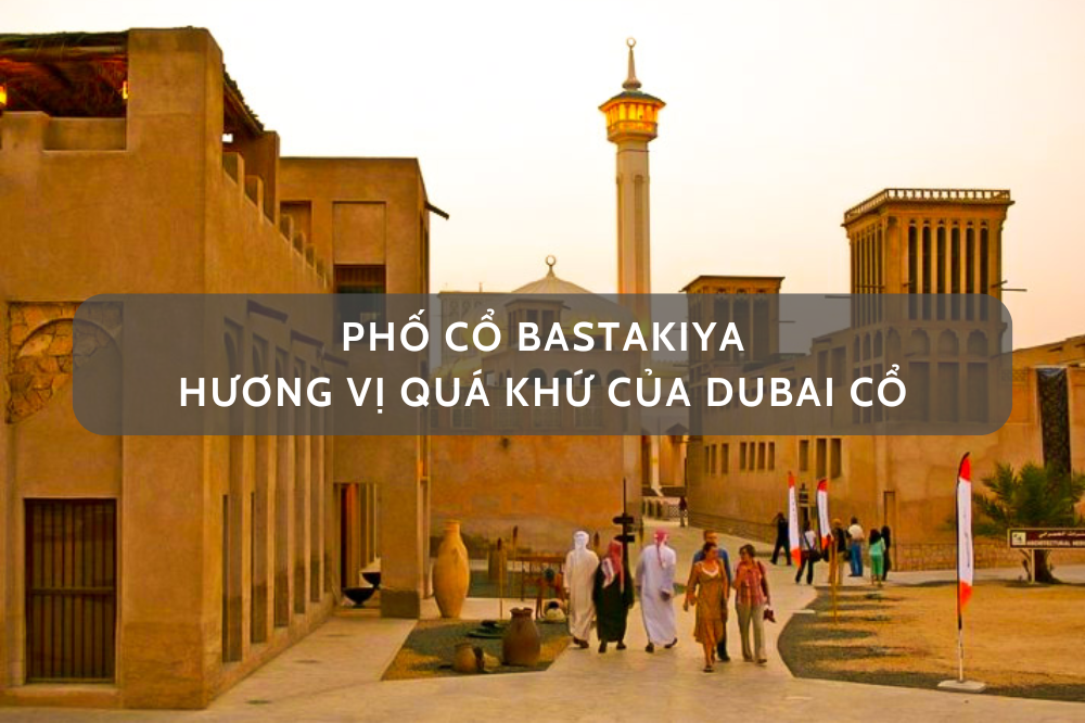 KHU PHỐ CỔ BASTAKIYA – HƯƠNG VỊ QUÁ KHỨ CỦA DUBAI CỔ