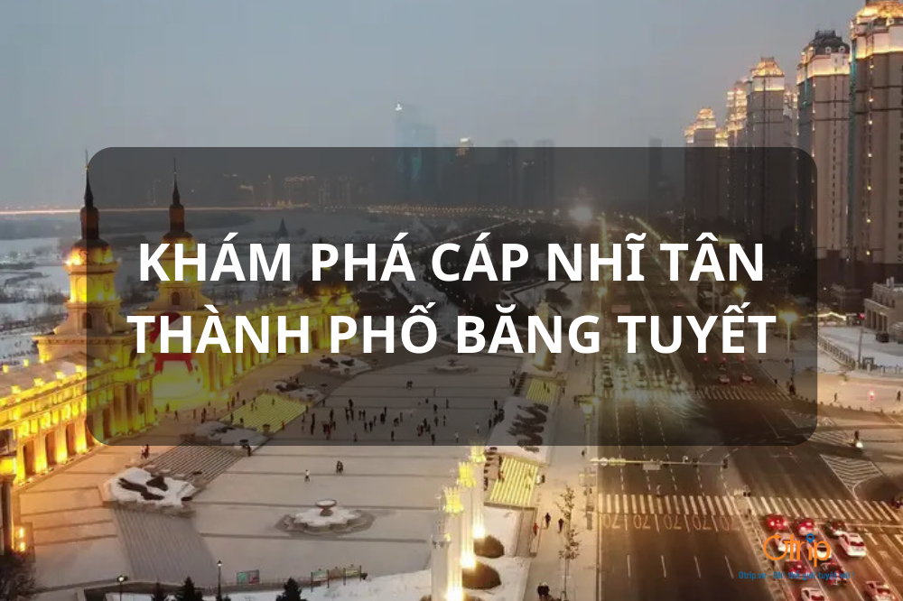 KHÁM PHÁ CÁP NHĨ TÂN – THÀNH PHỐ BĂNG TUYẾT