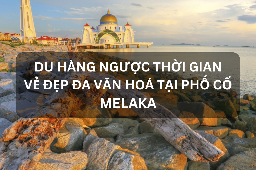 Du hành ngược thời gian – Vẻ đẹp đa văn hoá tại phố cổ Melaka