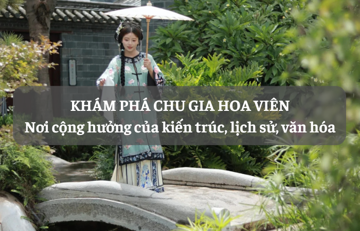 Khám phá Chu Gia Hoa Viên – Nơi cộng hưởng của kiến trúc, lịch sử, văn hóa