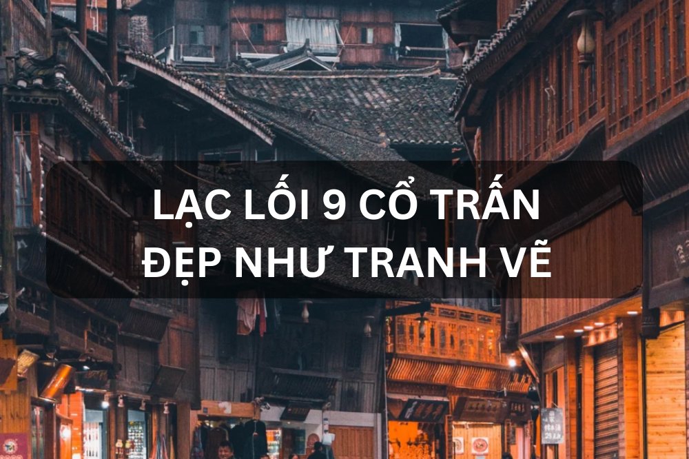 9 CỔ TRẤN TRUNG QUỐC ĐẸP NHƯ TRANH VẼ