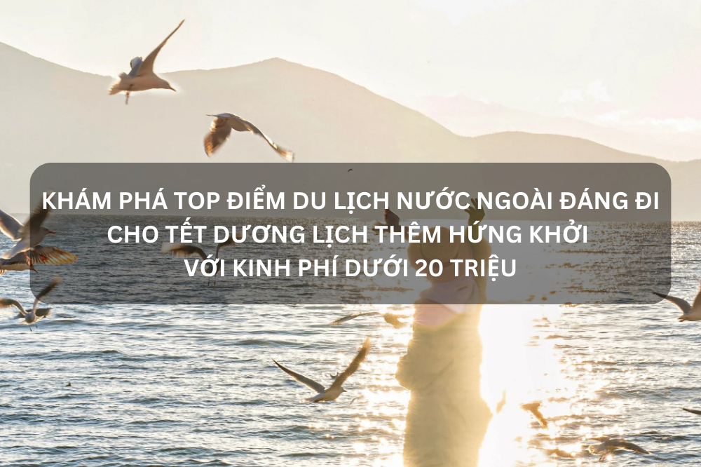 Khám phá Top điểm du lịch nước ngoài đáng đi cho tết dương lịch thêm hứng khởi với kinh phí dưới 20 triệu