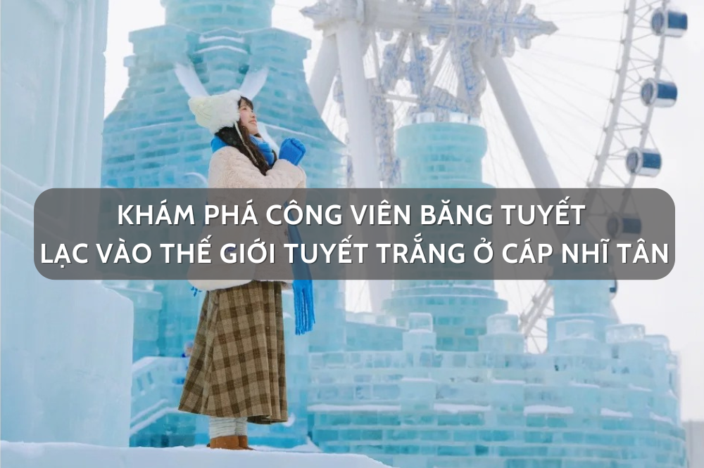 Khám phá Công viên băng tuyết – lạc vào thế giới tuyết trắng ở Cáp Nhĩ Tân