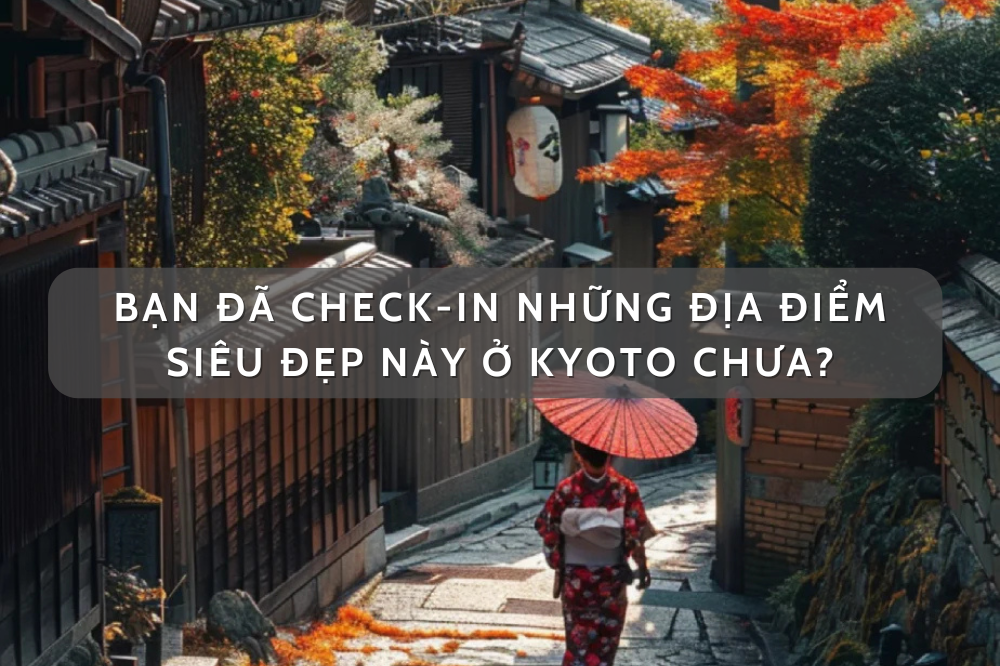 Bạn đã check-in những địa điểm siêu đẹp này ở Kyoto chưa?