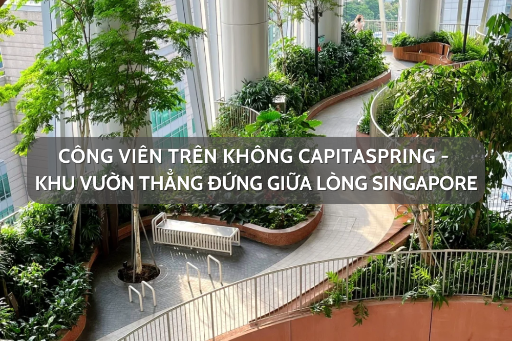 Công viên trên không CapitaSpring – khu vườn thẳng đứng giữa lòng Singapore