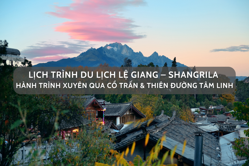 Lịch trình du Lịch Lệ Giang – Shangrila: Hành Trình Xuyên Qua Cổ Trấn & Thiên Đường Tâm Linh