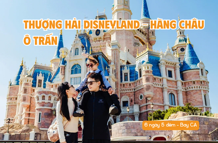 TOUR THƯỢNG HẢI DISNEYLAND – HÀNG CHÂU – Ô TRẤN 6N5Đ BAY CA
