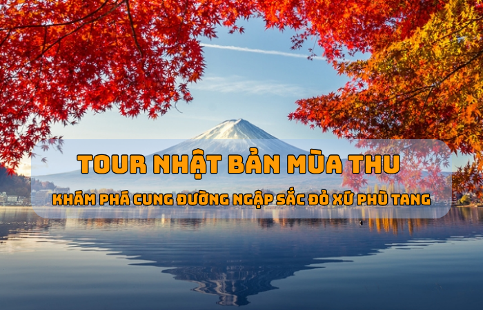 TOUR NHẬT BẢN MÙA THU – KHÁM PHÁ CUNG ĐƯỜNG NGẬP SẮC ĐỎ XỨ PHÙ TANG