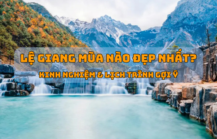 Lệ Giang mùa nào đẹp nhất? Kinh nghiệm & lịch trình gợi ý