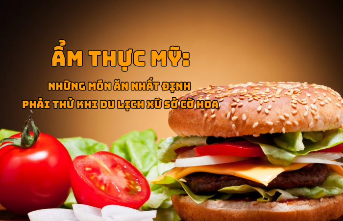 ẨM THỰC MỸ: NHỮNG MÓN ĂN NHẤT ĐỊNH PHẢI THỬ DU LỊCH XỨ SỞ CỜ HOA