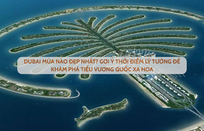 DUBAI MÙA NÀO ĐẸP NHẤT? GỢI Ý THỜI ĐIỂM LÝ TƯỞNG ĐỂ KHÁM PHÁ TIỂU VƯƠNG QUỐC XA HOA