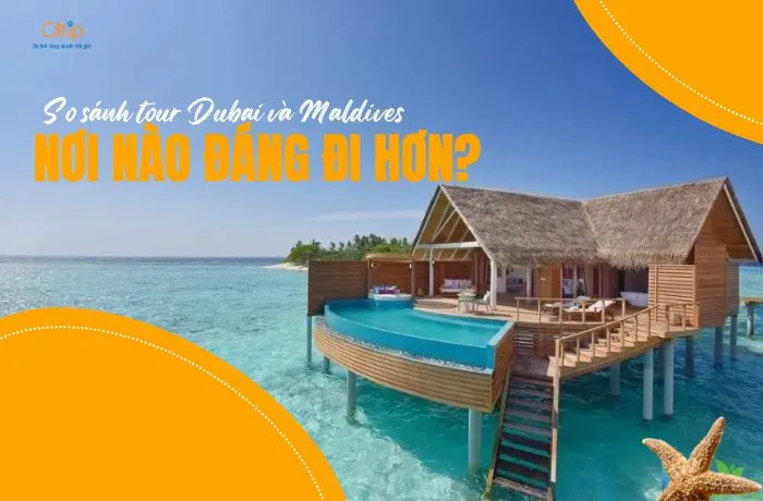 So sánh Tour Dubai và Maldives: Nơi nào đáng đi hơn?