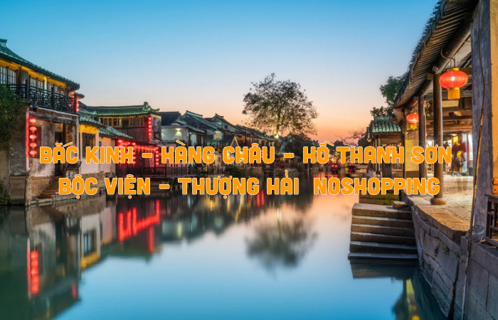 BẮC KINH – HÀNG CHÂU – HỒ THANH SƠN – BỘC VIỆN – THƯỢNG HẢI  NOSHOPPING