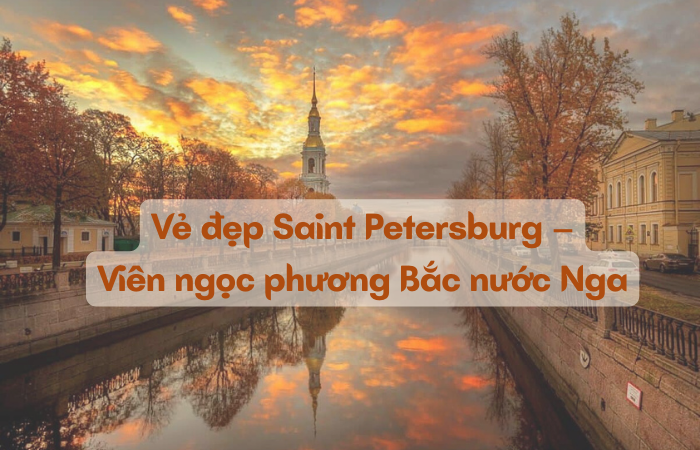 Vẻ đẹp Saint Petersburg – Viên ngọc phương Bắc nước Nga